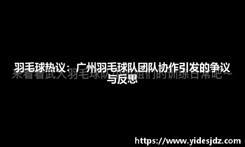 羽毛球热议：广州羽毛球队团队协作引发的争议与反思