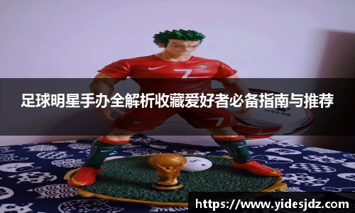 足球明星手办全解析收藏爱好者必备指南与推荐