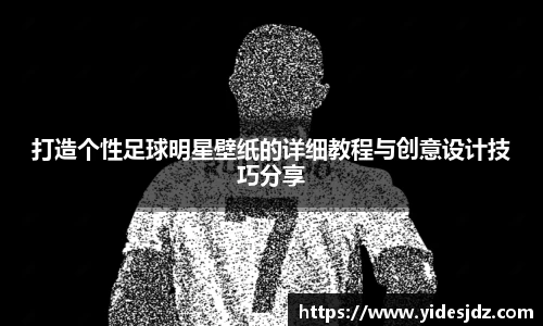 打造个性足球明星壁纸的详细教程与创意设计技巧分享