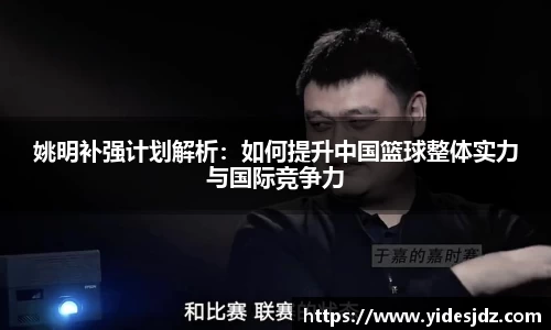 姚明补强计划解析：如何提升中国篮球整体实力与国际竞争力