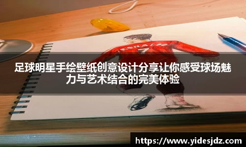 足球明星手绘壁纸创意设计分享让你感受球场魅力与艺术结合的完美体验