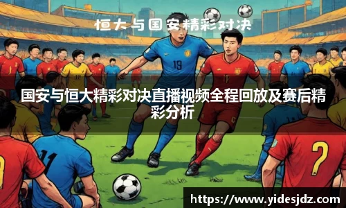 国安与恒大精彩对决直播视频全程回放及赛后精彩分析