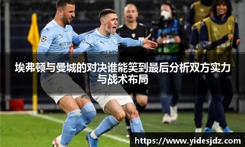 埃弗顿与曼城的对决谁能笑到最后分析双方实力与战术布局